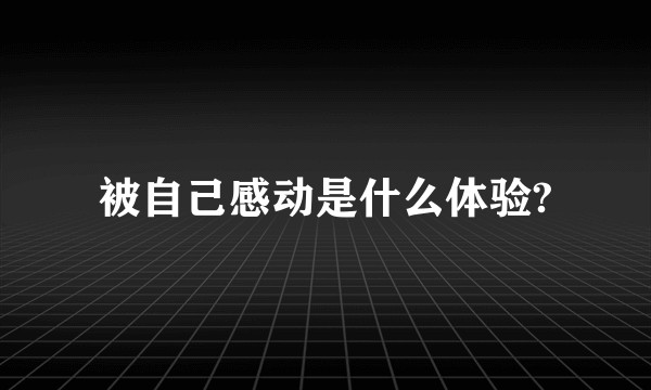 被自己感动是什么体验?