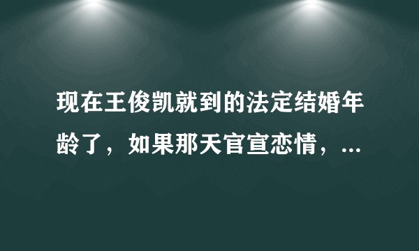 现在王俊凯就到的法定结婚年龄了，如果那天官宣恋情，你们能不能接受的了？