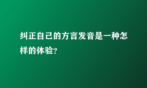 纠正自己的方言发音是一种怎样的体验？
