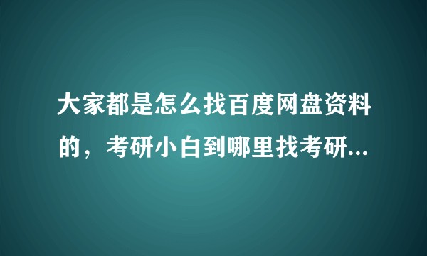 大家都是怎么找百度网盘资料的，考研小白到哪里找考研免费资料？