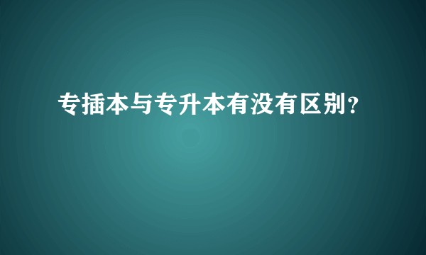专插本与专升本有没有区别？