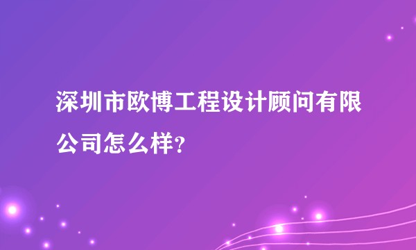 深圳市欧博工程设计顾问有限公司怎么样？