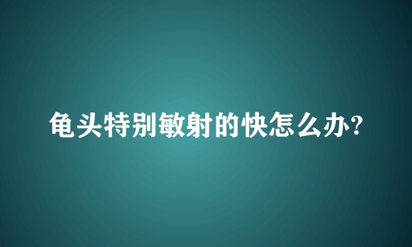 龟头特别敏射的快怎么办?