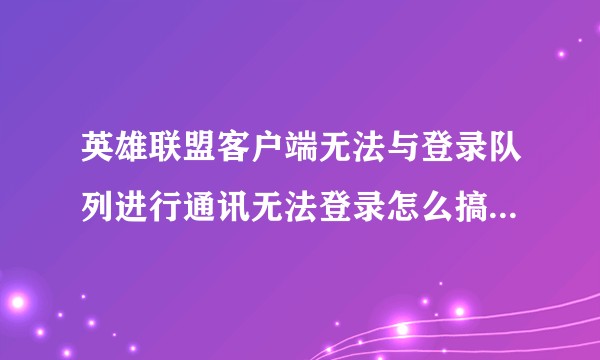 英雄联盟客户端无法与登录队列进行通讯无法登录怎么搞啊！！?