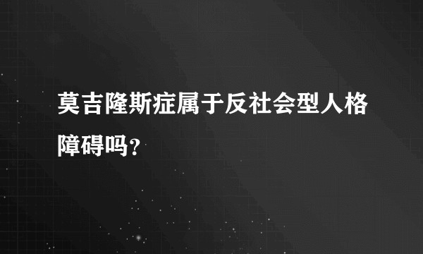 莫吉隆斯症属于反社会型人格障碍吗？