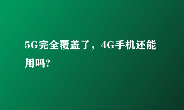 5G完全覆盖了，4G手机还能用吗?
