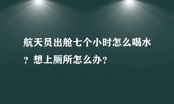 航天员出舱七个小时怎么喝水？想上厕所怎么办？
