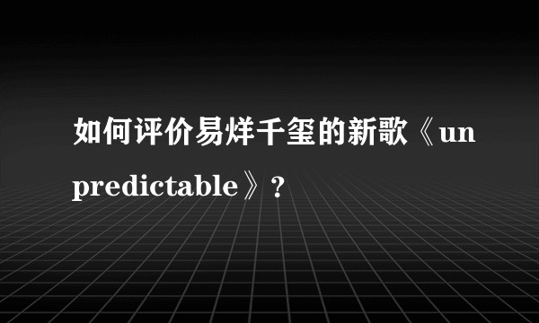 如何评价易烊千玺的新歌《unpredictable》？