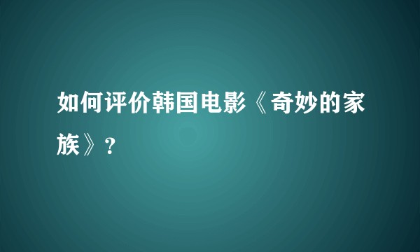如何评价韩国电影《奇妙的家族》？