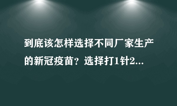 到底该怎样选择不同厂家生产的新冠疫苗？选择打1针2针还是3针呢？