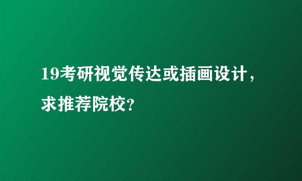 19考研视觉传达或插画设计，求推荐院校？