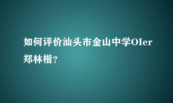 如何评价汕头市金山中学OIer郑林楷?