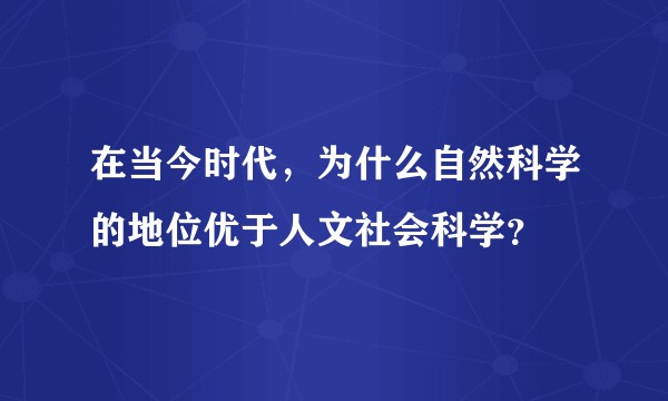 在当今时代，为什么自然科学的地位优于人文社会科学？