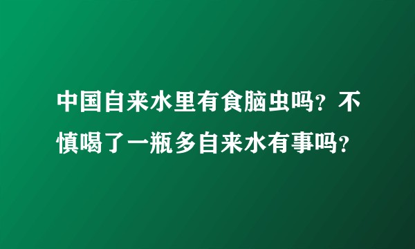 中国自来水里有食脑虫吗？不慎喝了一瓶多自来水有事吗？