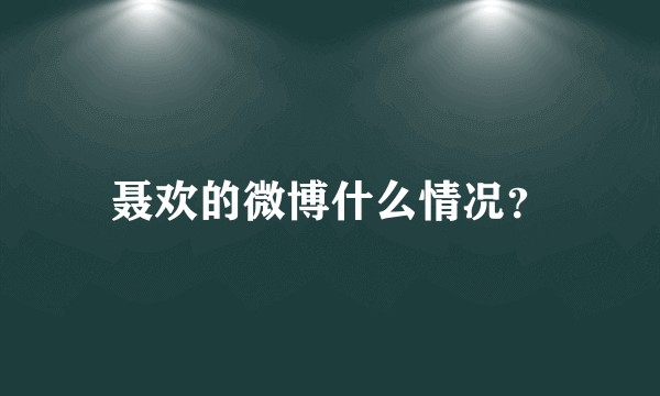 聂欢的微博什么情况？