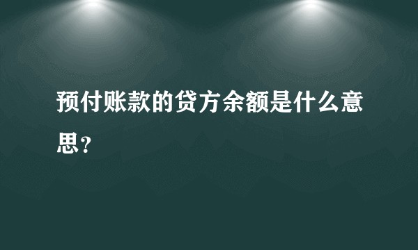 预付账款的贷方余额是什么意思？