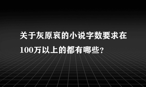 关于灰原哀的小说字数要求在100万以上的都有哪些？
