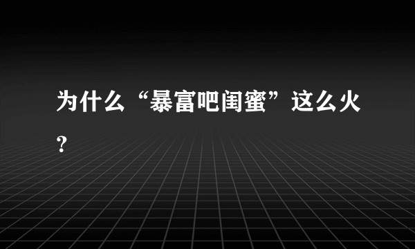 为什么“暴富吧闺蜜”这么火？