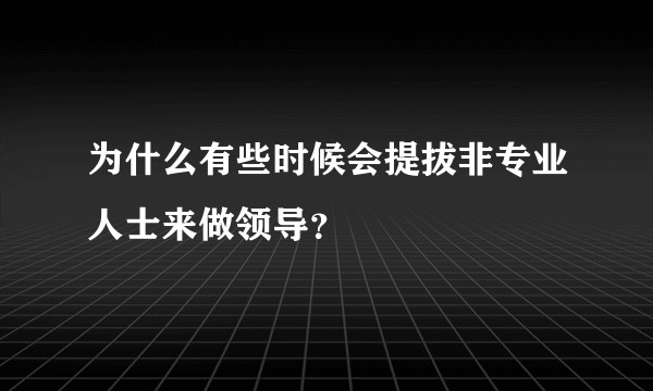 为什么有些时候会提拔非专业人士来做领导？