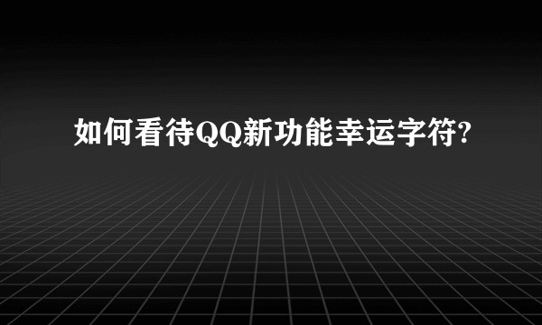 如何看待QQ新功能幸运字符?