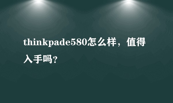 thinkpade580怎么样，值得入手吗？