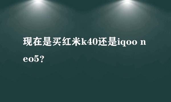 现在是买红米k40还是iqoo neo5？
