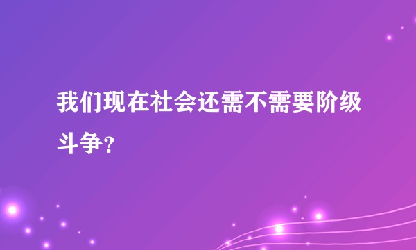 我们现在社会还需不需要阶级斗争？