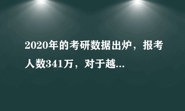 2020年的考研数据出炉，报考人数341万，对于越来越多的人选择考研你有什么看法？