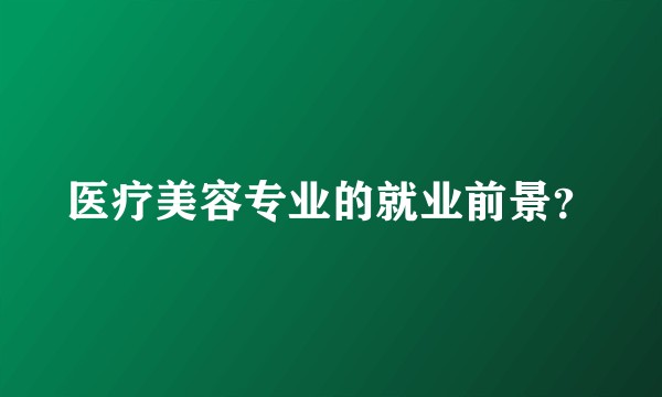 医疗美容专业的就业前景？