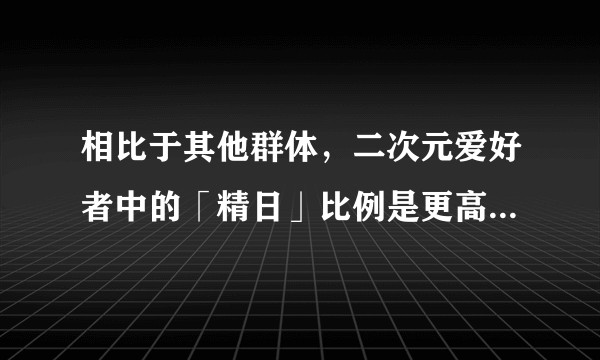 相比于其他群体，二次元爱好者中的「精日」比例是更高还是更低？