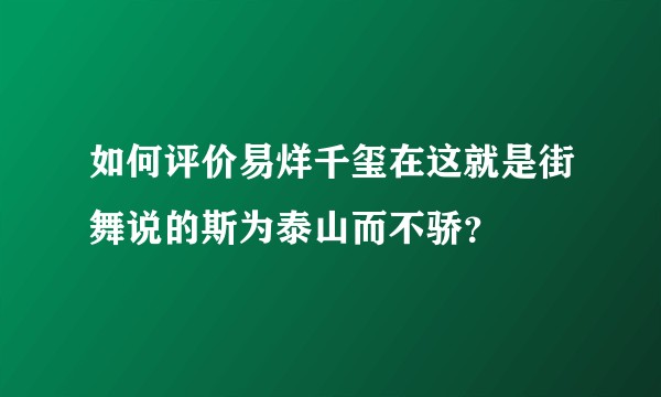 如何评价易烊千玺在这就是街舞说的斯为泰山而不骄？