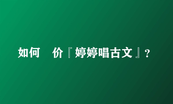 如何評价『婷婷唱古文』？