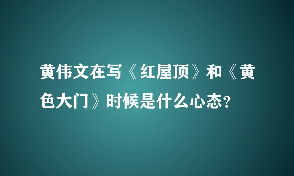 黄伟文在写《红屋顶》和《黄色大门》时候是什么心态？