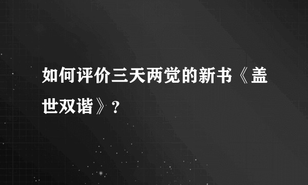如何评价三天两觉的新书《盖世双谐》？