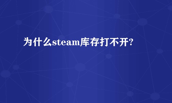 为什么steam库存打不开?