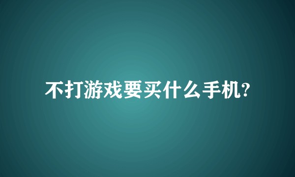 不打游戏要买什么手机?