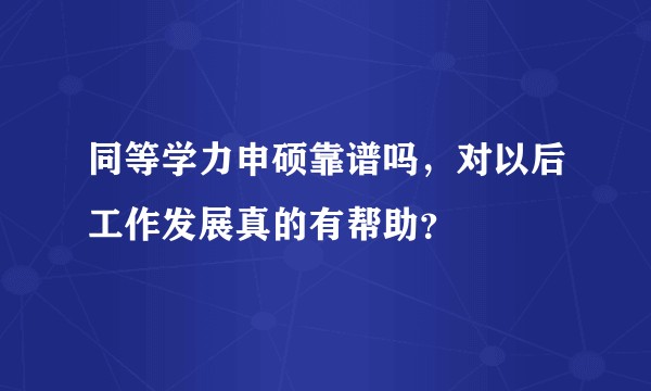 同等学力申硕靠谱吗，对以后工作发展真的有帮助？