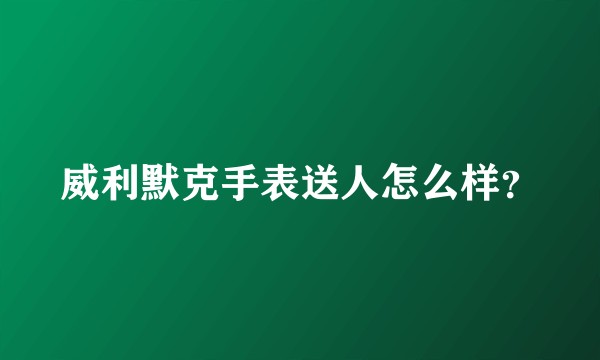 威利默克手表送人怎么样？