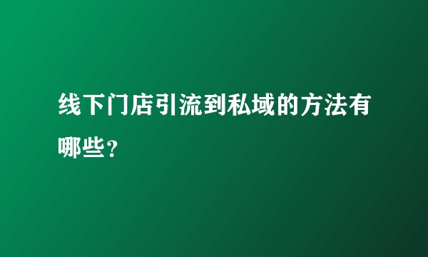 线下门店引流到私域的方法有哪些？