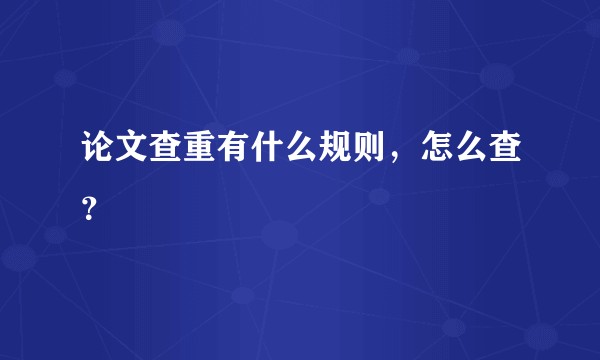 论文查重有什么规则,怎么查?