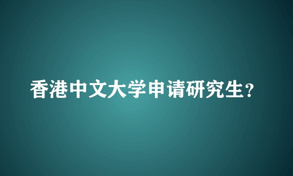 香港中文大学申请研究生？