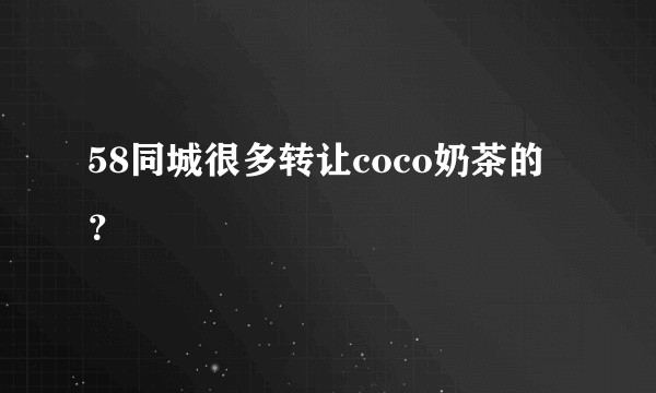 58同城很多转让coco奶茶的？