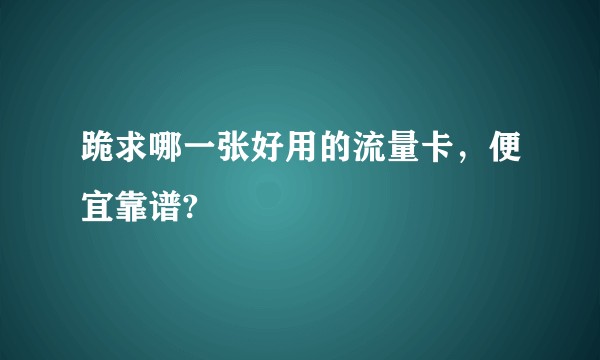 跪求哪一张好用的流量卡，便宜靠谱?