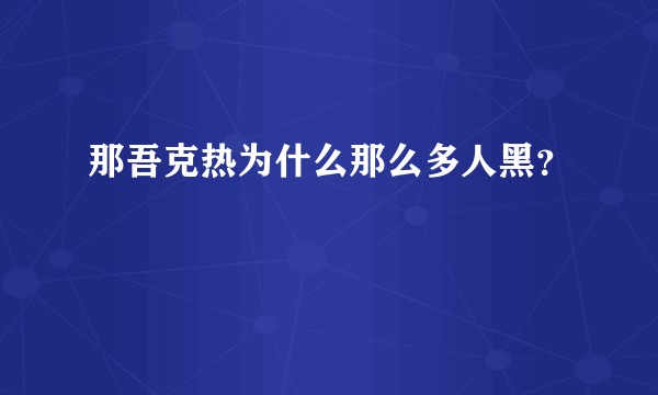 那吾克热为什么那么多人黑?