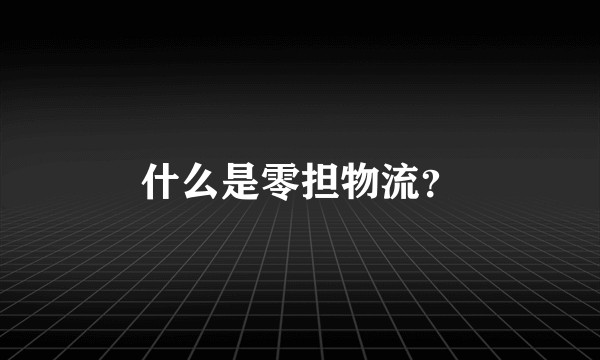 什么是零担物流？