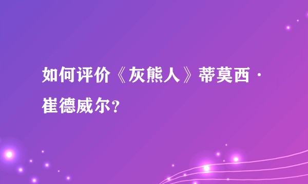 如何评价《灰熊人》蒂莫西·崔德威尔？