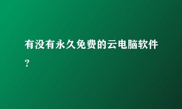 有没有永久免费的云电脑软件?