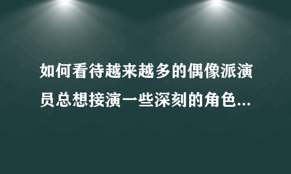 如何看待越来越多的偶像派演员总想接演一些深刻的角色，演技派演员总想展现自己逗逼的一面？