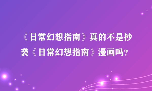 《日常幻想指南》真的不是抄袭《日常幻想指南》漫画吗？