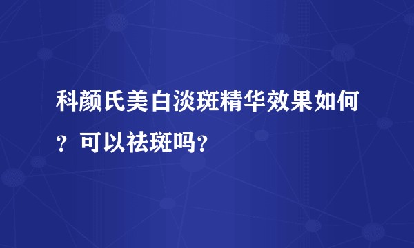 科颜氏美白淡斑精华效果如何?可以祛斑吗?